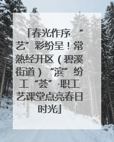 春光作序 “艺”彩纷呈！常熟经开区（碧溪街道）“滨”纷工“荟”·职工艺课堂点亮春日时光